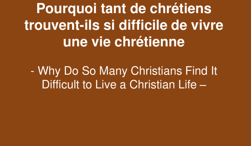 Pourquoi tant de chrétiens trouvent ils si difficile de vivre une vie chrétienne